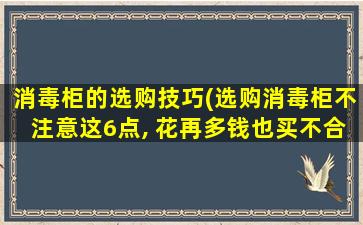 消毒柜的选购技巧(选购消毒柜不注意这6点, 花再多钱也买不合适)